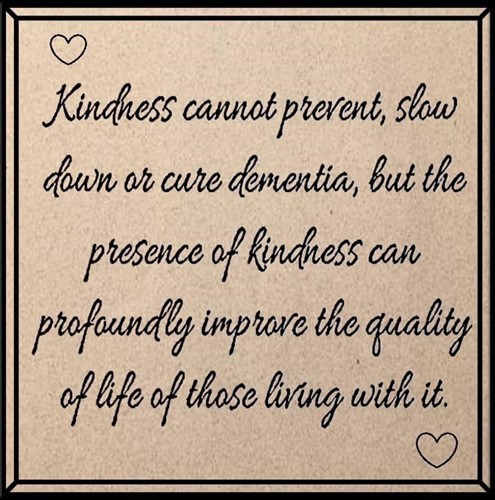 Text: Kindness cannot prevent, slow down or cure dementia, but the presence of kindness can profoundly improve the quality of life for those living with it.